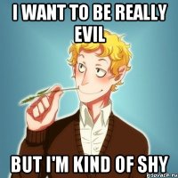 I want to be really evil But i'm kind of shy