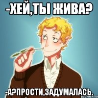 -Хей,ты жива? -А?Прости,задумалась.