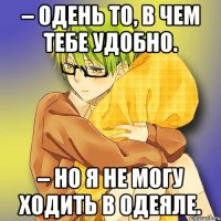 – Одень то, в чем тебе удобно. – Но я не могу ходить в одеяле.