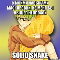 С моими навыками маскировки, из меня бы вышел неплохой Solid Snake