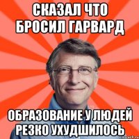 Сказал что бросил Гарвард Образование у людей резко ухудшилось