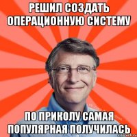 РЕШИЛ СОЗДАТЬ ОПЕРАЦИОННУЮ СИСТЕМУ ПО ПРИКОЛУ САМАЯ ПОПУЛЯРНАЯ ПОЛУЧИЛАСЬ