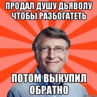 Продал душу дьяволу чтобы разбогатеть потом выкупил обратно