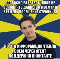 Попросил разработчиков не обновлять данные о моем IP и времени посещение страницы Но Это информация утекла всем через Агент поддержки Вконтакте