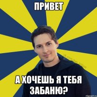 Привет А хочешь я тебя забаню?