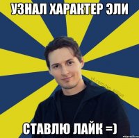 узнал характер эли ставлю лайк =)