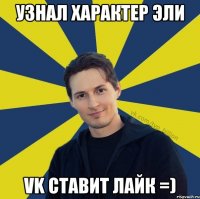 узнал характер эли VK ставит лайк =)