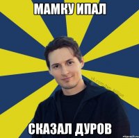 Мамку ипал Сказал Дуров