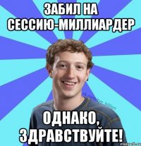 ЗАБИЛ НА СЕССИЮ-МИЛЛИАРДЕР ОДНАКО, ЗДРАВСТВУЙТЕ!