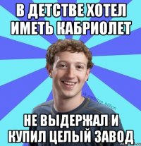 В детстве хотел иметь кабриолет Не выдержал и купил целый завод