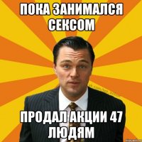 Пока занимался сексом Продал акции 47 людям