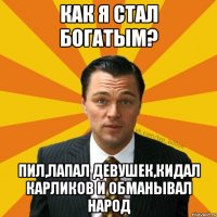 как я стал богатым? пил,лапал девушек,кидал карликов и обманывал народ