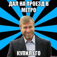 Дал на проезд в метро Купил его