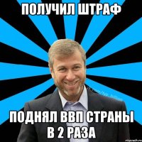 Получил штраф Поднял ВВП страны в 2 раза