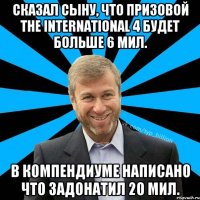 сказал сыну, что призовой the international 4 будет больше 6 мил. в компендиуме написано что задонатил 20 мил.