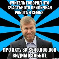 Учитель говорил что счастье это приличная работа и семья. Про яхту за $540.000.000 видимо забыл.