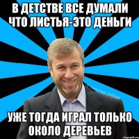 В детстве все думали что листья-это деньги уже тогда играл только около деревьев