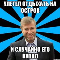 улетел отдыхать на остров и случайно его купил