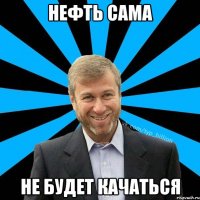 нефть сама не будет качаться