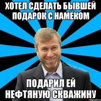 Хотел сделать бывшей подарок с намёком подарил ей нефтяную скважину