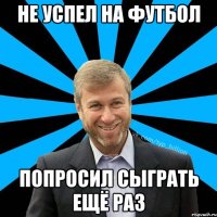 Не успел на футбол попросил сыграть ещё раз