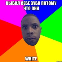 выбил себе зуби потому что они white