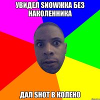 Увидел snowжка без наколенника дал shot в колено