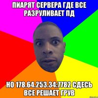 Пиарят сервера где все разруливает пд но 178.64.253.34:7782 сдесь все решает грув