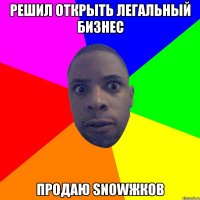 решил открыть легальный бизнес продаю snowжков