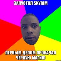 Запустил Skyrim Первым делом прокачал чёрную магию