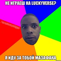 Не играеш на LuckyVerse? Я иду за тобой мазафака