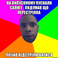 на випускному пускали салют - подумав що перестрілка почав відстрілюватися