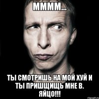 Мммм... Ты смотришь на мой хуй и ты пришщищь мне в. Яйцо!!!