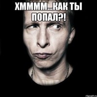 хмммм...как ты попал?! 