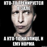 Кто-то тренируется в зале А кто-то на улице, и ему норма