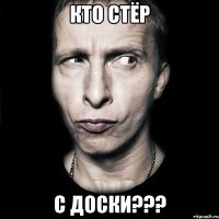 кто стёр С ДОСКИ???