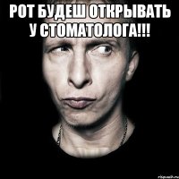 Рот будеш открывать у стоматолога!!! 