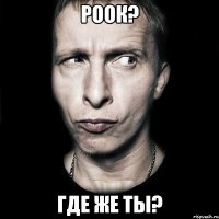 роок? где же ты?