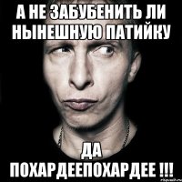 А не забубенить ли нынешную патийку Да похардеепохардее !!!