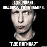 А ты еще не подписался на паблик: "Где логика?"