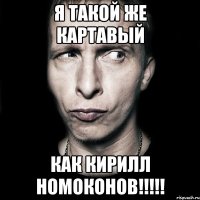 я такой же Картавый как Кирилл Номоконов!!!!!