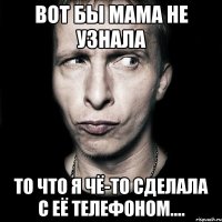 вот бы мама не узнала то что я чё-то сделала с её телефоном....