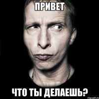 Привет что ты делаешь?