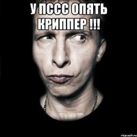 у пссс опять КРИППЕР !!! 