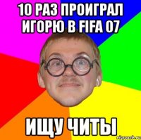 10 раз проиграл Игорю в FIFA 07 ищу читы