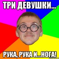 Три девушки... рука, рука и...нога!