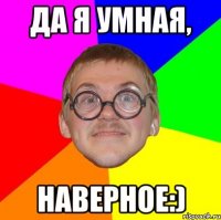 Да я умная, наверное:)