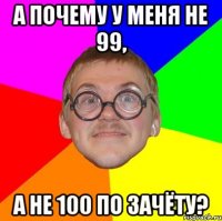 А почему у меня не 99, а не 100 по зачёту?