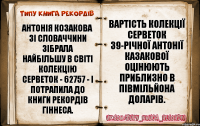 Антонія Козакова зі Словаччини зібрала найбільшу в світі колекцію серветок - 62757 - і потрапила до Книги Рекордів Гіннеса. Вартість колекції серветок 39-річної Антонії Казакової оцінюють приблизно в півмільйона доларів.