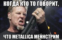 Когда кто то говорит, что Metallica мейнстрим